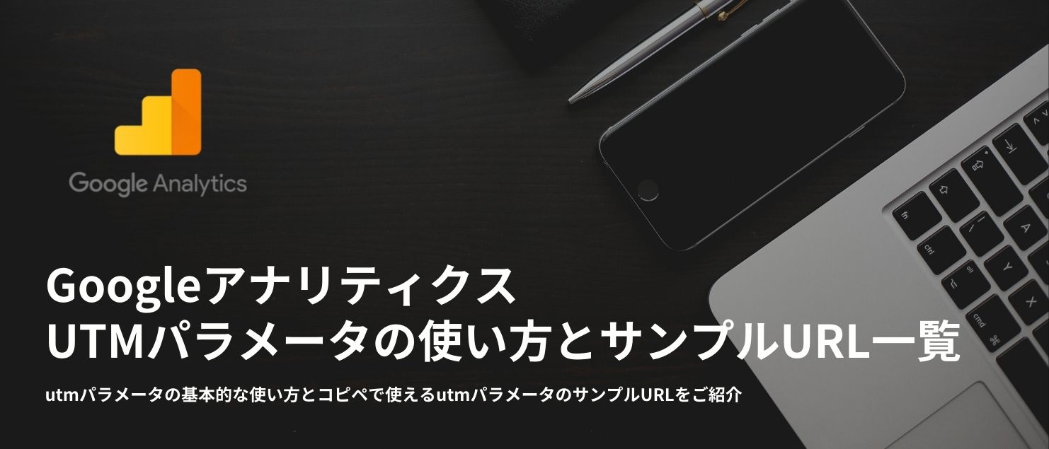 保存版 コピペ可 Googleアナリティクスのutmパラメータ サンプル一覧 設定方法の解説付き