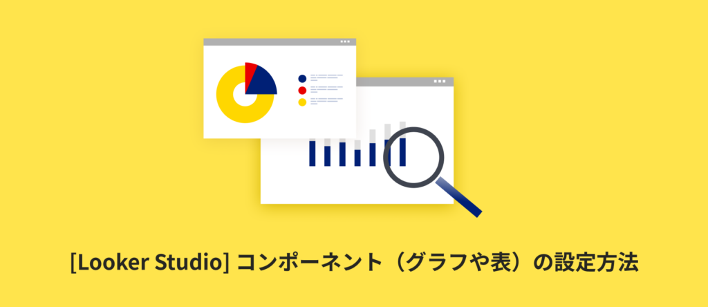 [Looker Studio] コンポーネント（グラフや表）の設定方法